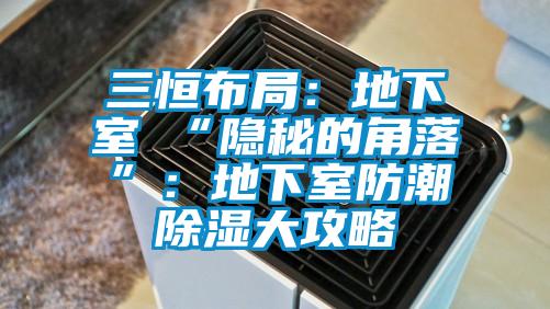 三恒布局：地下室≠“隱秘的角落”：地下室防潮91看片在线下载大攻略