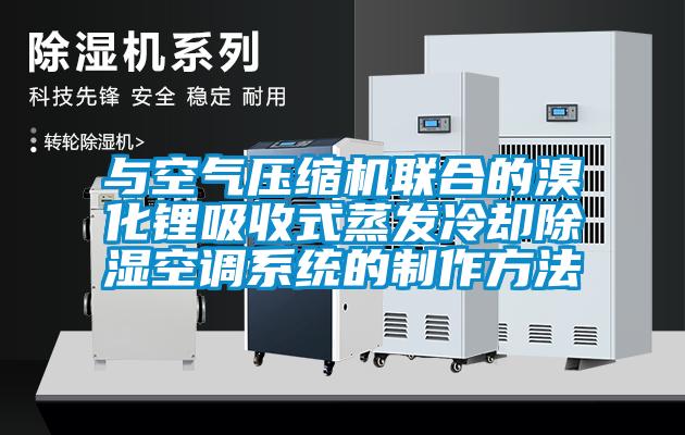 與空氣壓縮機聯合的溴化鋰吸收式蒸發冷卻91看片在线下载空調係統的製作方法