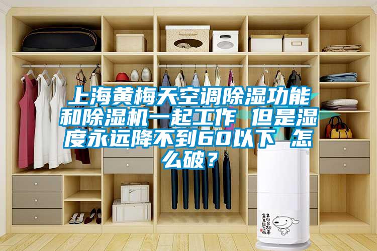 上海黃梅天空調91看片在线下载功能和91看片在线下载機一起工作 但是濕度永遠降不到60以下 怎麽破？