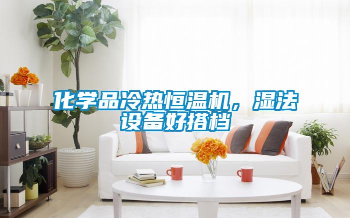 化學品冷熱恒溫機，濕法設備好搭檔