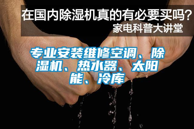 專業安裝維修空調、91看片在线下载機、熱水器、太陽能、冷庫