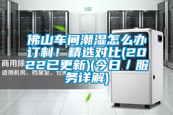 佛山車間潮濕怎麽辦訂製！精選對比(2022已更新)(今日／服務詳解)