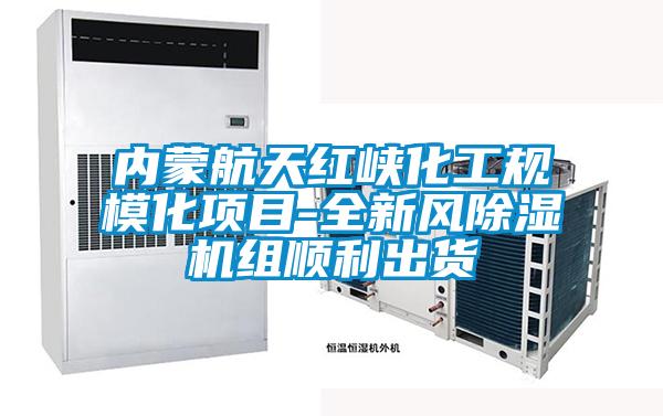 內蒙航天紅峽化工規模化項目-全新風91看片在线下载機組順利出貨