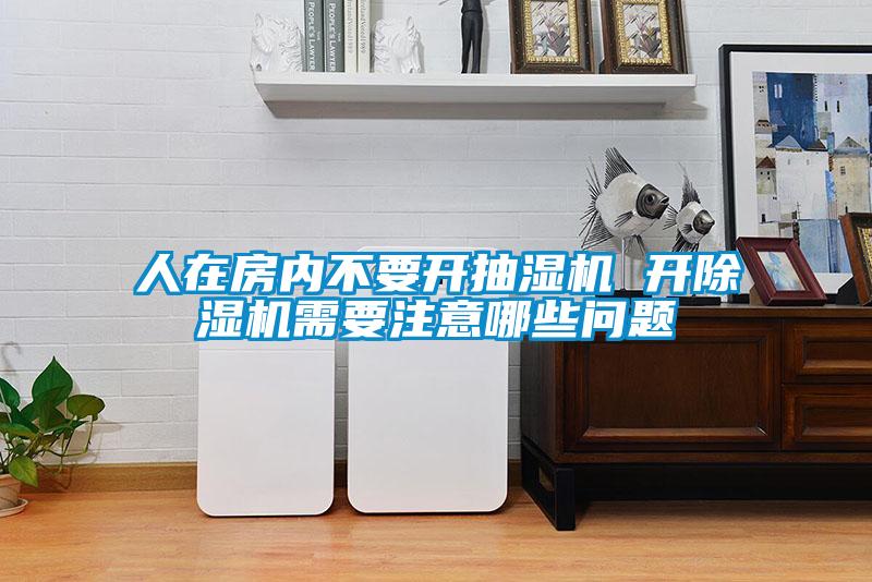 人在房內不要開抽濕機 開91看片在线下载機需要注意哪些問題
