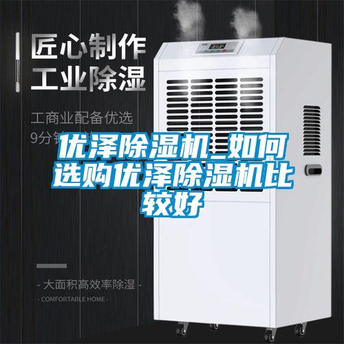 優澤91看片在线下载機_如何選購優澤91看片在线下载機比較好