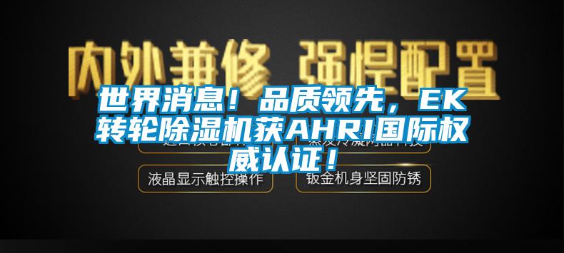 世界消息！品質領先，EK轉輪91看片在线下载機獲AHRI國際權威認證！