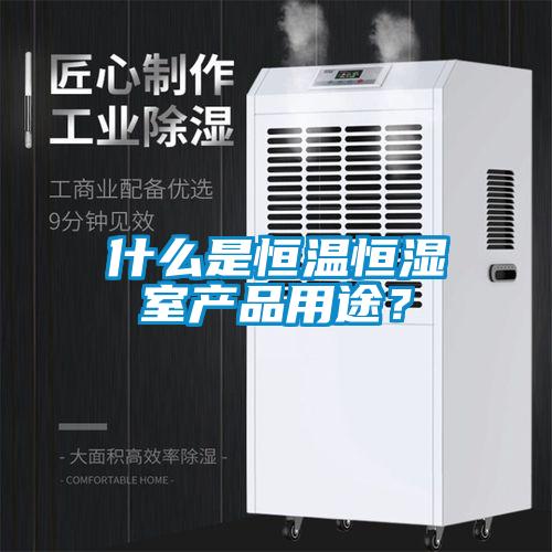 什麽是恒溫恒濕室產品用途？