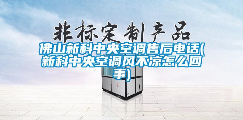 佛山新科中央空調售後電話(新科中央空調風不涼怎麽回事)
