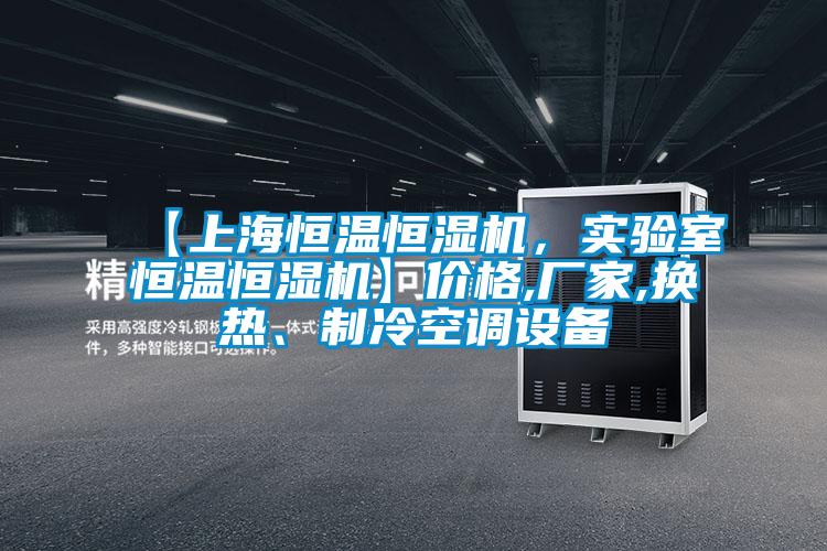 【上海恒溫恒濕機，實驗室恒溫恒濕機】價格,廠家,換熱、製冷空調設備