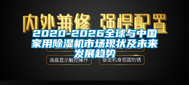 2020-2026全球與中國家用91看片在线下载機市場現狀及未來發展趨勢