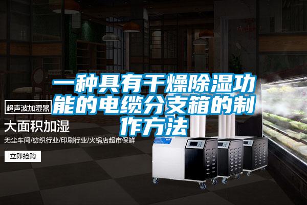 一種具有幹燥91看片在线下载功能的電纜分支箱的製作方法
