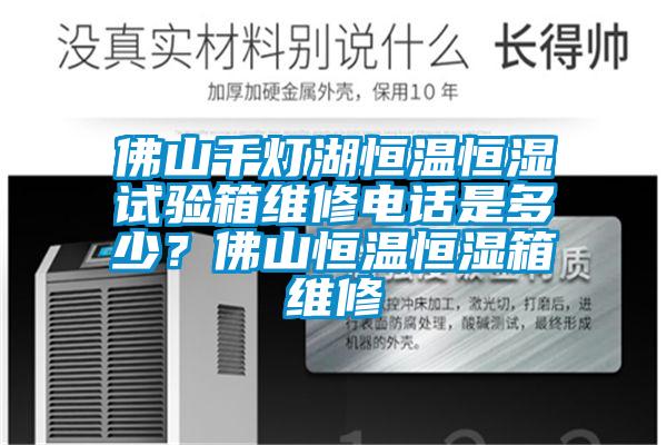 佛山千燈湖恒溫恒濕試驗箱維修電話是多少？佛山恒溫恒濕箱維修