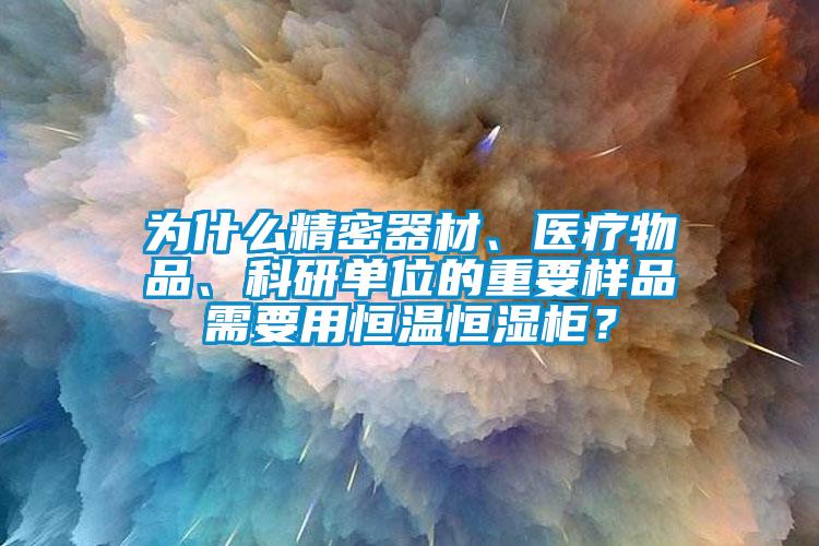 為什麽精密器材、醫療物品、科研單位的重要樣品需要用恒溫恒濕櫃？