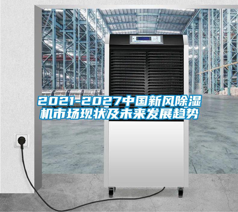 2021-2027中國新風91看片在线下载機市場現狀及未來發展趨勢