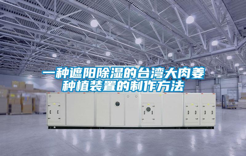 一種遮陽91看片在线下载的台灣大肉薑種植裝置的製作方法