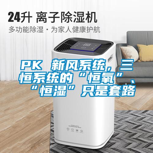 PK 新風係統，三恒係統的“恒氧”、“恒濕”隻是套路