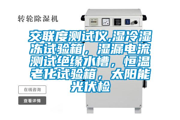 交聯度測試儀,濕冷濕凍試驗箱，濕漏電流測試絕緣水槽，恒溫老化試驗箱，太陽能光伏檢
