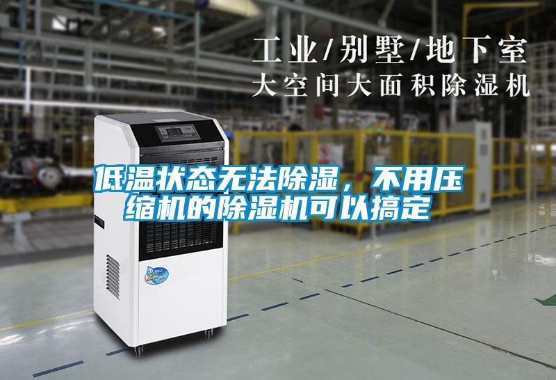 低溫狀態無法91看片在线下载，不用壓縮機的91看片在线下载機可以搞定