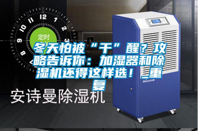 冬天怕被“幹”醒？攻略告訴你：加濕器和91看片在线下载機還得這樣選！_重複