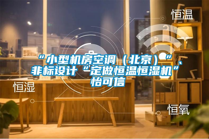 “小型機房空調（北京）”、非標設計“定做恒溫恒濕機”★怡可信