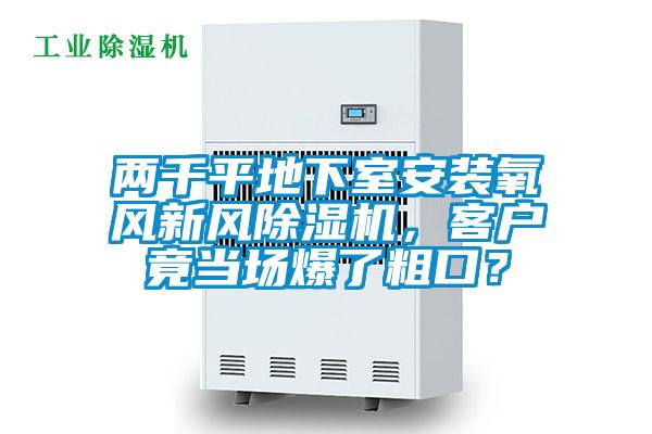 兩千平地下室安裝氧風新風91看片在线下载機，客戶竟當場爆了粗口？