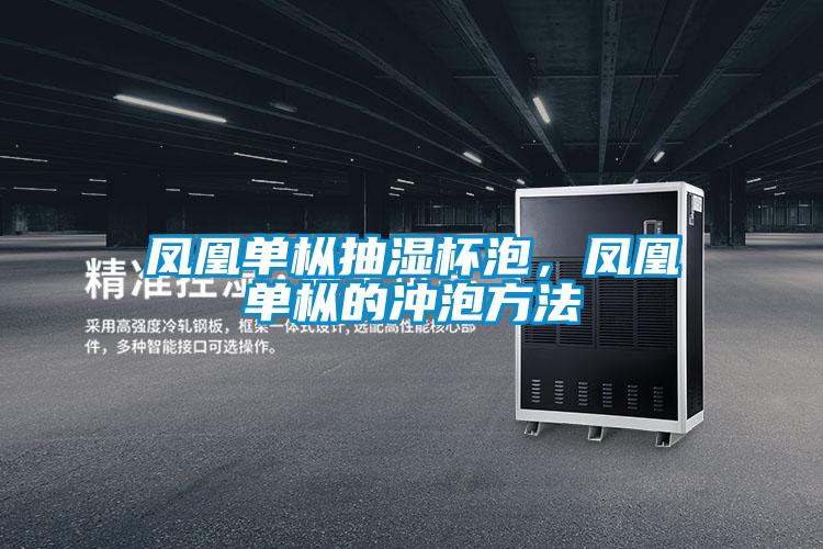 鳳凰單樅抽濕杯泡，鳳凰單樅的衝泡方法