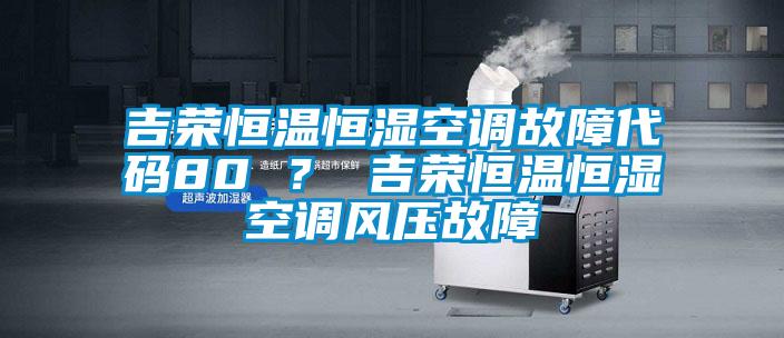 吉榮恒溫恒濕空調故障代碼80 ？ 吉榮恒溫恒濕空調風壓故障
