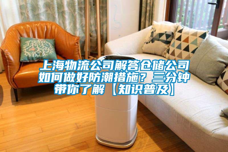 上海物流公司解答倉儲公司如何做好防潮措施？三分鍾帶你了解【知識普及】