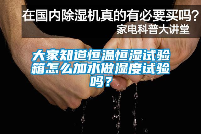 大家知道恒溫恒濕試驗箱怎麽加水做濕度試驗嗎？