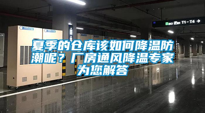 夏季的倉庫該如何降溫防潮呢？廠房通風降溫專家為您解答