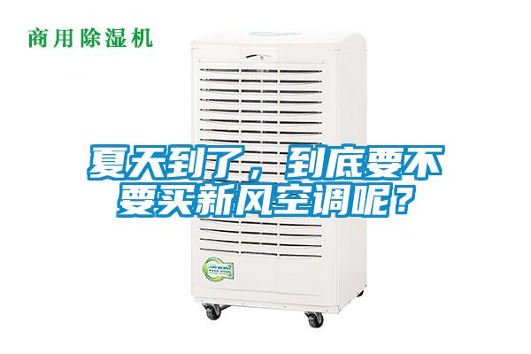 夏天到了，到底要不要買新風空調呢？