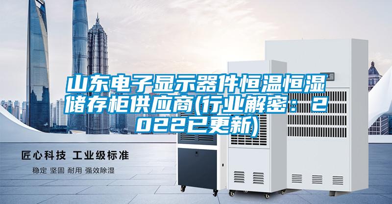山東電子顯示器件恒溫恒濕儲存櫃供應商(行業解密：2022已更新)
