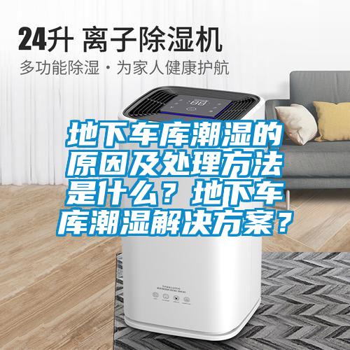 地下車庫潮濕的原因及處理方法是什麽？地下車庫潮濕解決免费看片下载？
