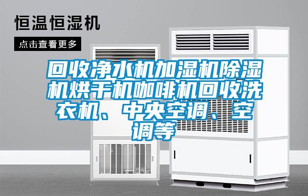 回收淨水機加濕機91看片在线下载機烘幹機咖啡機回收洗衣機、中央空調、空調等