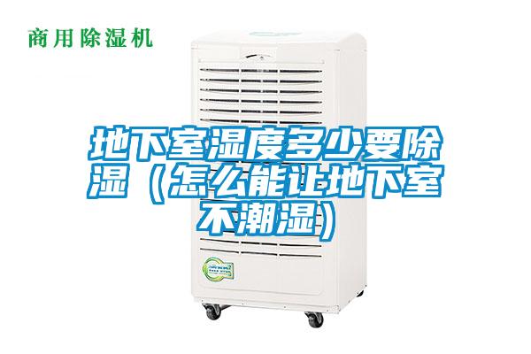 地下室濕度多少要91看片在线下载（怎麽能讓地下室不潮濕）