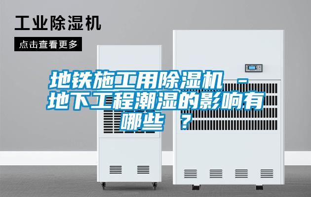 地鐵施工用91看片在线下载機 - 地下工程潮濕的影響有哪些 ？