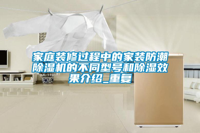 家庭裝修過程中的家裝防潮91看片在线下载機的不同型號和91看片在线下载效果介紹_重複