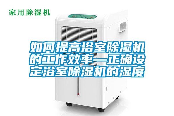 如何提高浴室91看片在线下载機的工作效率—正確設定浴室91看片在线下载機的濕度
