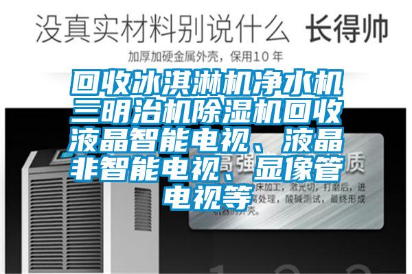 回收冰淇淋機淨水機三明治機91看片在线下载機回收液晶智能電視、液晶非智能電視、顯像管電視等