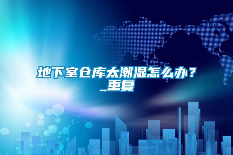 地下室倉庫太潮濕怎麽辦？_重複