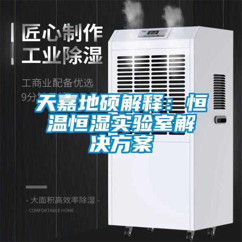 天嘉地碩解釋：恒溫恒濕實驗室解決免费看片下载