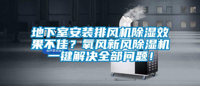 地下室安裝排風機91看片在线下载效果不佳？氧風新風91看片在线下载機一鍵解決全部問題！