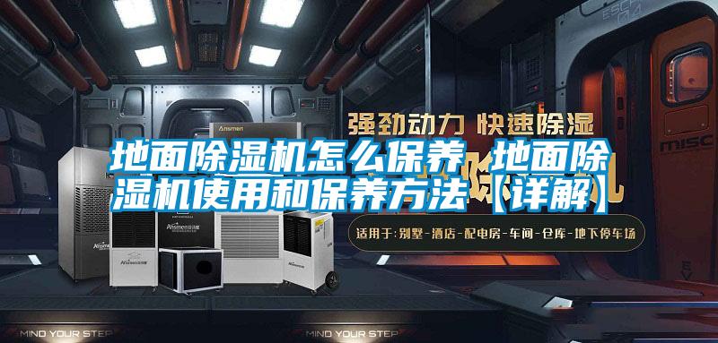 地麵91看片在线下载機怎麽保養 地麵91看片在线下载機使用和保養方法【詳解】