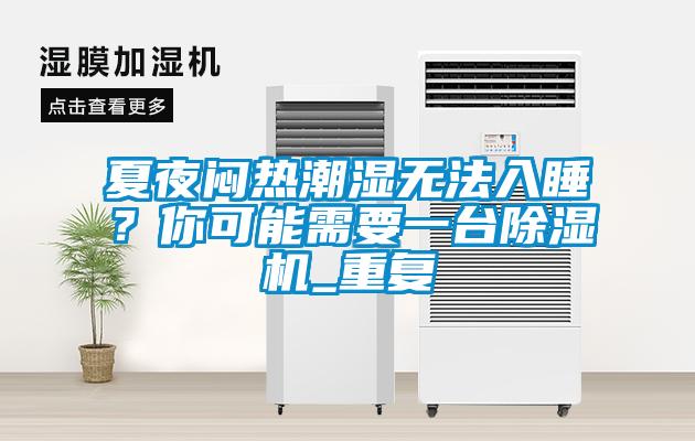 夏夜悶熱潮濕無法入睡？你可能需要一台91看片在线下载機_重複