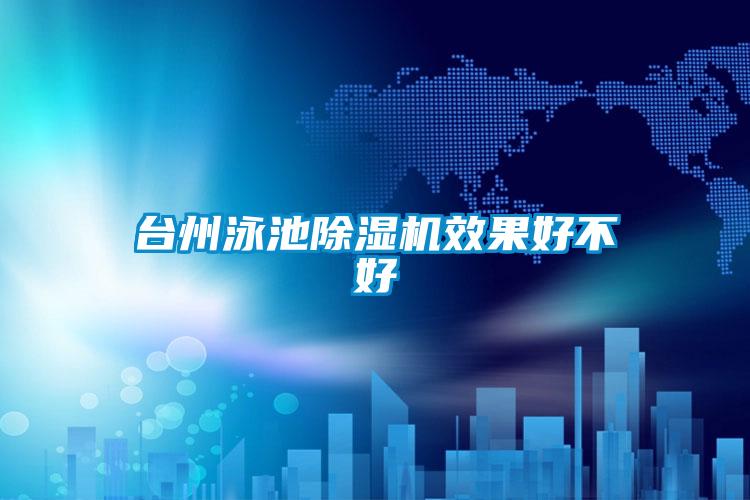 台州泳池91看片在线下载機效果好不好