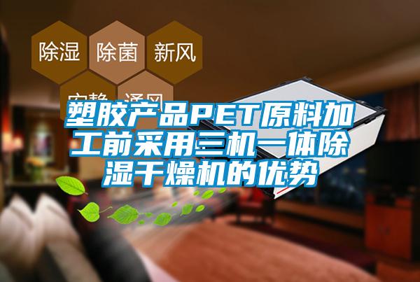塑膠產品PET原料加工前采用三機一體91看片在线下载幹燥機的優勢