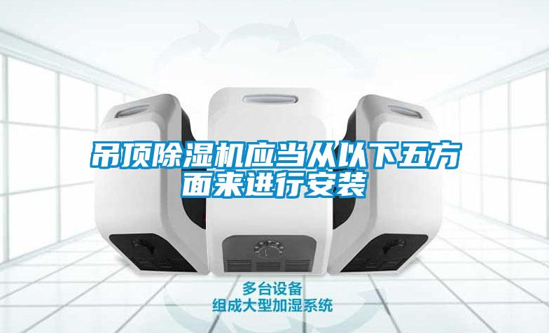 吊頂91看片在线下载機應當從以下五方麵來進行安裝