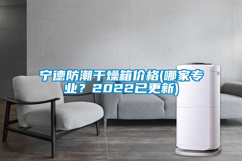 寧德防潮幹燥箱價格(哪家專業？2022已更新)