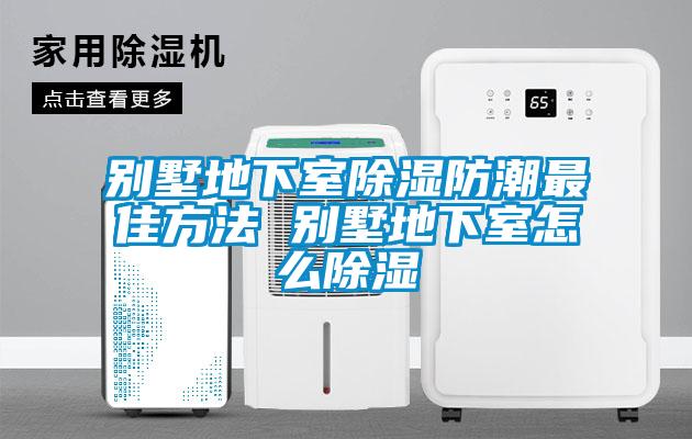 別墅地下室91看片在线下载防潮最佳方法 別墅地下室怎麽91看片在线下载