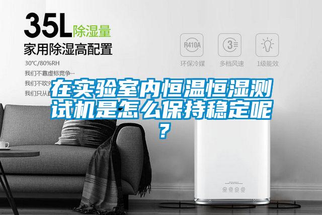 在實驗室內恒溫恒濕測試機是怎麽保持穩定呢？